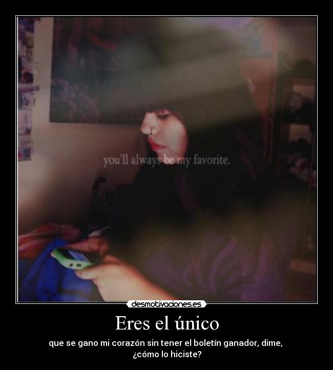 Eres el único - que se gano mi corazón sin tener el boletín ganador, dime,
¿cómo lo hiciste?