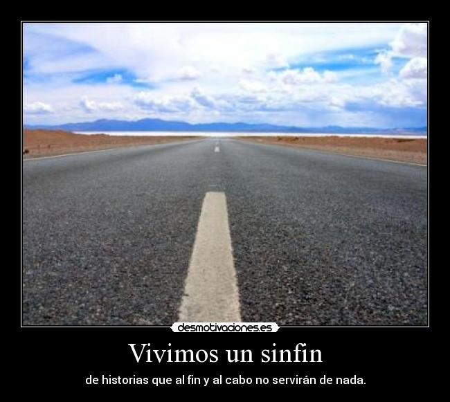 Vivimos un sinfin - de historias que al fin y al cabo no servirán de nada.