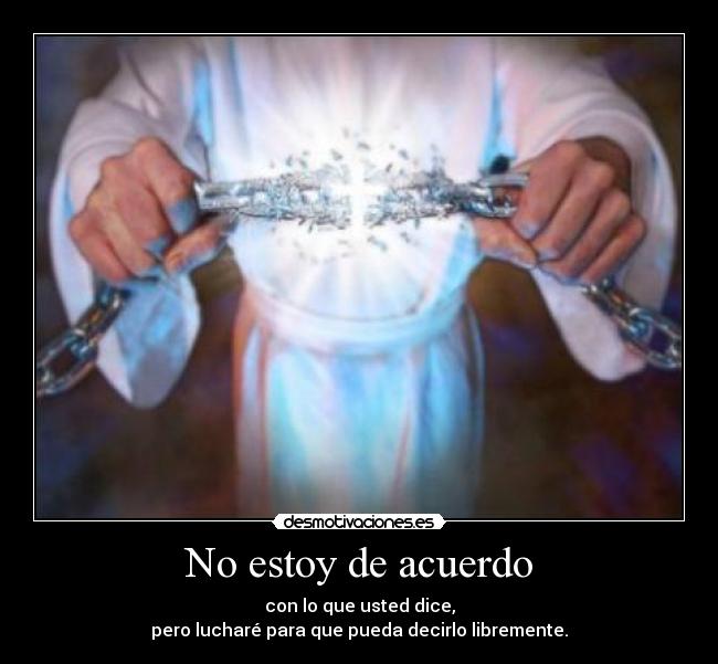 No estoy de acuerdo - con lo que usted dice,
pero lucharé para que pueda decirlo libremente.