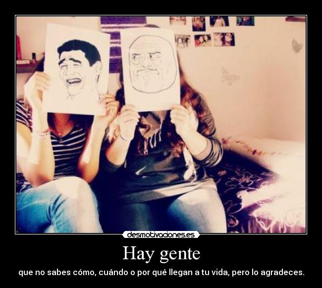 Hay gente - que no sabes cómo, cuándo o por qué llegan a tu vida, pero lo agradeces.