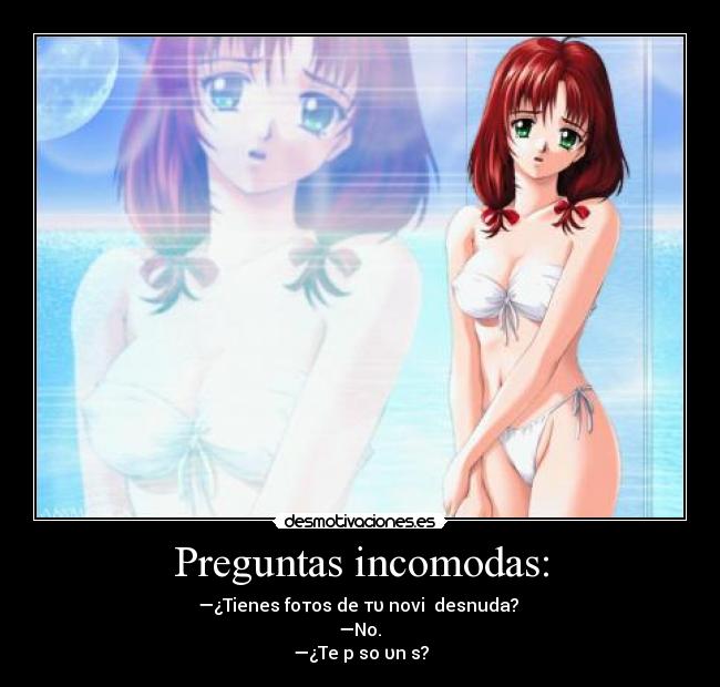 Preguntas incomodas: - —¿Tienes foτos de τυ noviɑ desnuda? 
 —No. 
—¿Te pɑso υnɑs?