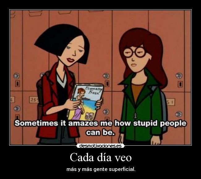 Cada día veo - más y más gente superficial.