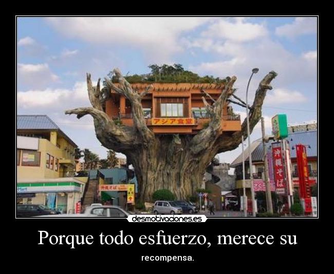 Porque todo esfuerzo, merece su - recompensa.