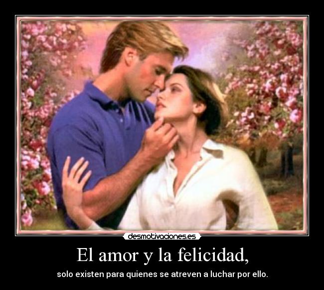 El amor y la felicidad, - solo existen para quienes se atreven a luchar por ello.