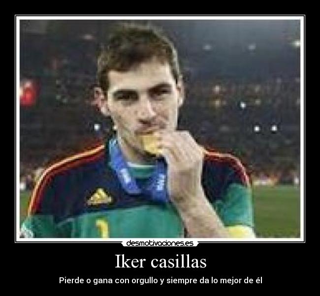 Iker casillas - Pierde o gana con orgullo y siempre da lo mejor de él