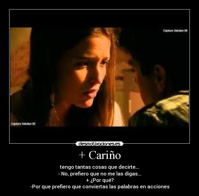 + Cariño - tengo tantas cosas que decirte...
- No, prefiero que no me las digas...
+ ¿Por qué?
-Por que prefiero que conviertas las palabras en acciones