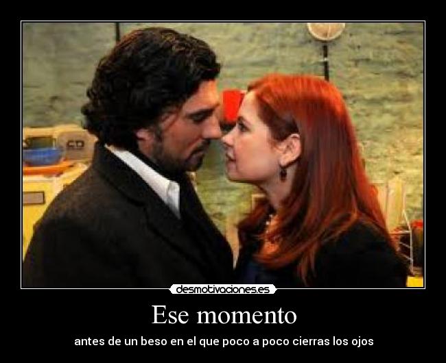 Ese momento - antes de un beso en el que poco a poco cierras los ojos