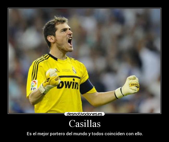 Casillas - Es el mejor portero del mundo y todos coinciden con ello.