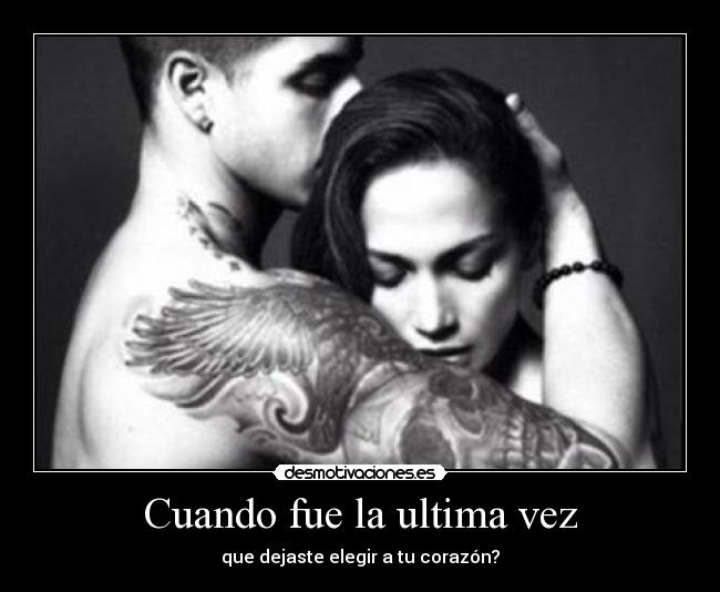 Cuando fue la ultima vez - que dejaste elegir a tu corazón?