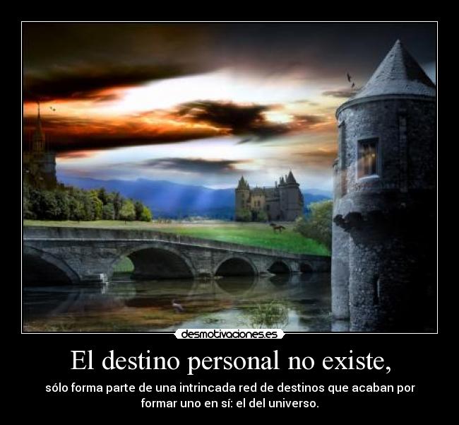 El destino personal no existe, - sólo forma parte de una intrincada red de destinos que acaban por
formar uno en sí: el del universo.