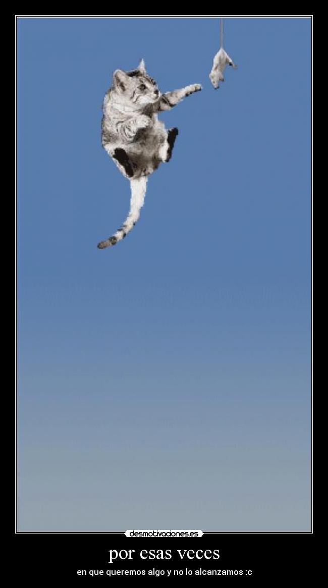 por esas veces - en que queremos algo y no lo alcanzamos :c