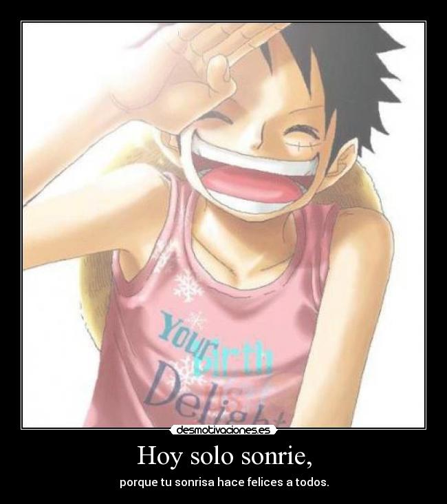 Hoy solo sonrie, - porque tu sonrisa hace felices a todos.