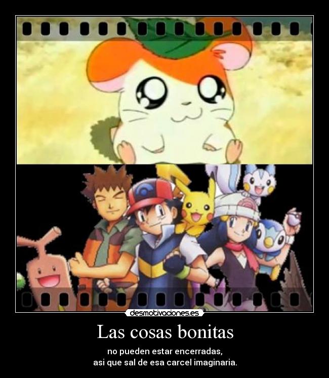 Las cosas bonitas - no pueden estar encerradas,
asi que sal de esa carcel imaginaria.