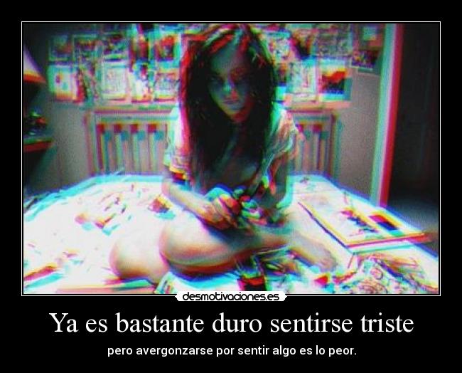 Ya es bastante duro sentirse triste - pero avergonzarse por sentir algo es lo peor.