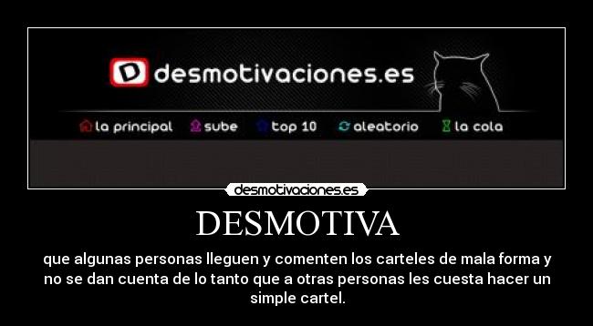 DESMOTIVA - que algunas personas lleguen y comenten los carteles de mala forma y
no se dan cuenta de lo tanto que a otras personas les cuesta hacer un
simple cartel.