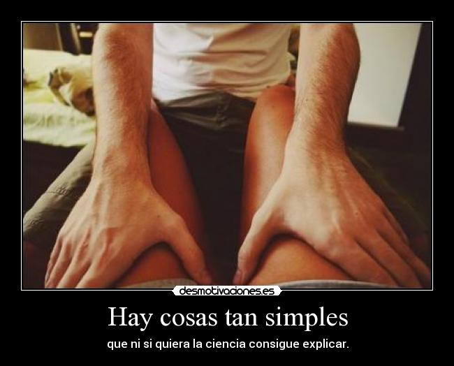 Hay cosas tan simples - que ni si quiera la ciencia consigue explicar.