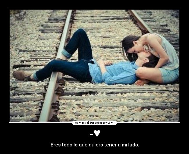 -♥ - Eres todo lo que quiero tener a mi lado.