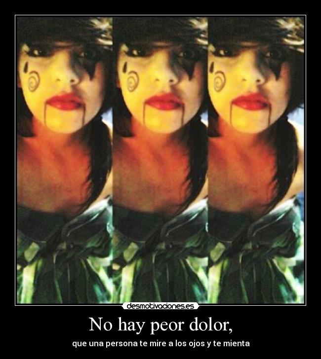 No hay peor dolor, -