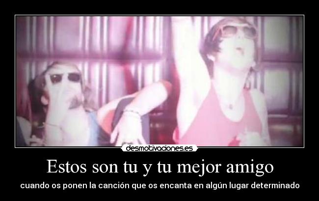 Estos son tu y tu mejor amigo -