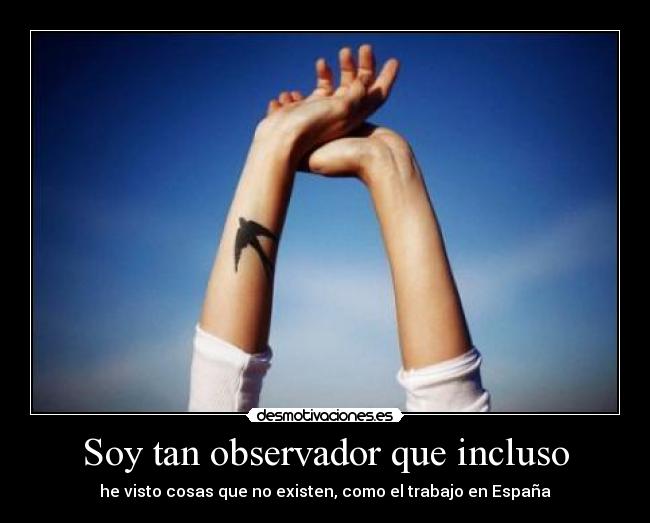 Soy tan observador que incluso - he visto cosas que no existen, como el trabajo en España