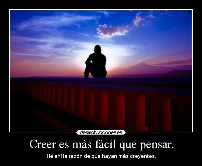 Creer es más fácil que pensar. - He ahí la razón de que hayan más creyentes.