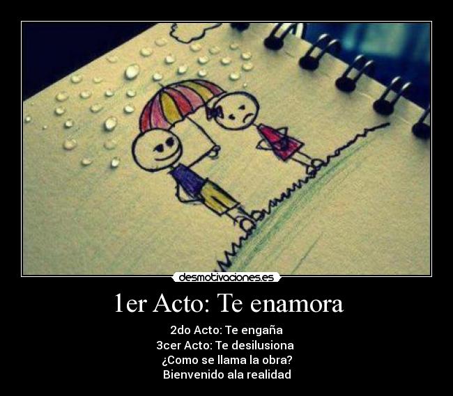 1er Acto: Te enamora - 2do Acto: Te engaña
3cer Acto: Te desilusiona 
¿Como se llama la obra?
Bienvenido ala realidad