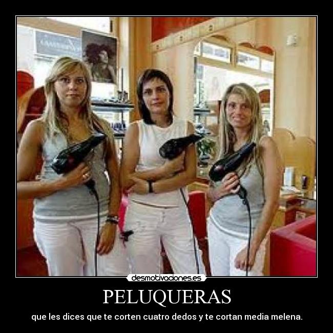 PELUQUERAS - que les dices que te corten cuatro dedos y te cortan media melena.