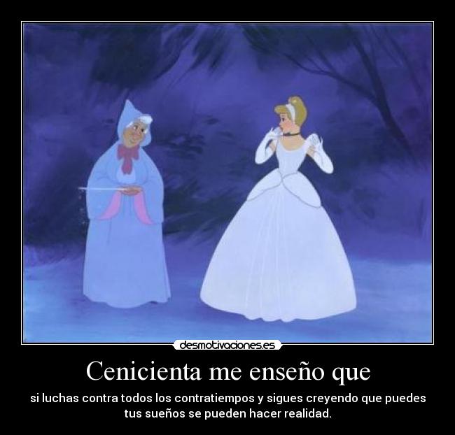 Cenicienta me enseño que - si luchas contra todos los contratiempos y sigues creyendo que puedes
tus sueños se pueden hacer realidad.