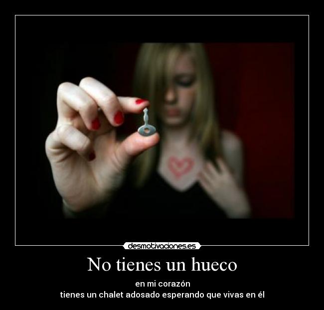 No tienes un hueco - en mi corazón
tienes un chalet adosado esperando que vivas en él