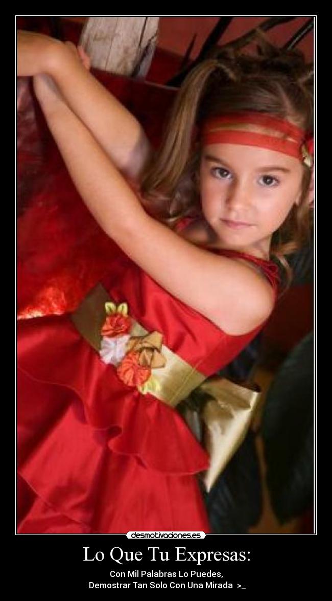 Lo Que Tu Expresas: - Con Mil Palabras Lo Puedes,
 Demostrar Tan Solo Con Una Mirada  >_