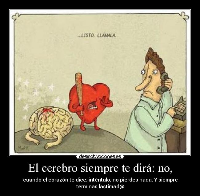 El cerebro siempre te dirá: no, - cuando el corazón te dice: inténtalo, no pierdes nada. Y siempre terminas lastimad@