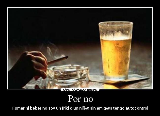 Por no - Fumar ni beber no soy un friki o un niñ@ sin amig@s tengo autocontrol