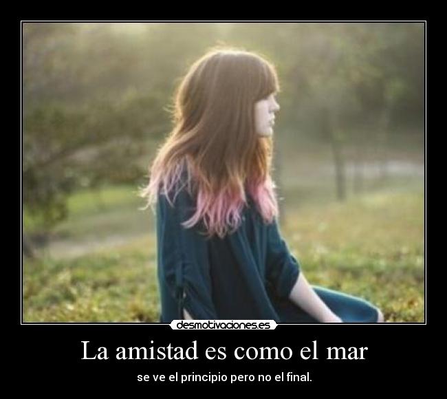 La amistad es como el mar - se ve el principio pero no el final.