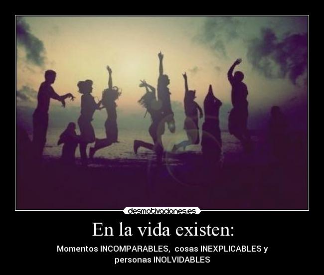 En la vida existen: - Momentos INCOMPARABLES,  cosas INEXPLICABLES y
personas INOLVIDABLES