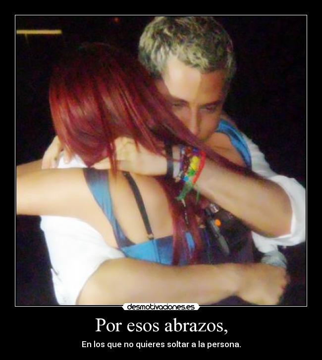 Por esos abrazos, - En los que no quieres soltar a la persona.