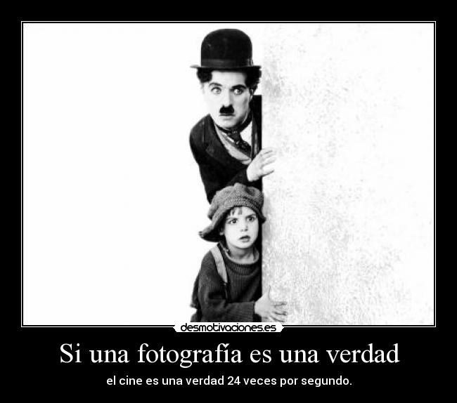 Si una fotografía es una verdad - el cine es una verdad 24 veces por segundo.