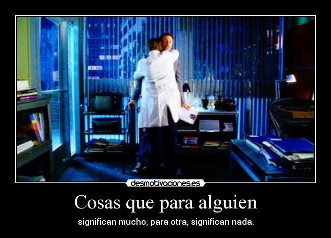 Cosas que para alguien - significan mucho, para otra, significan nada.
