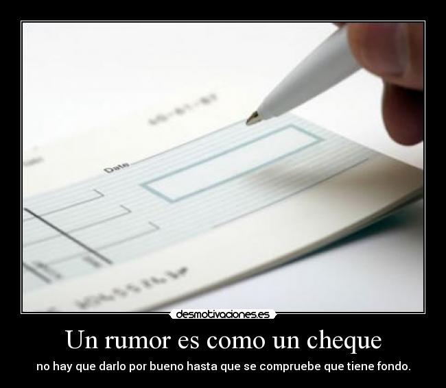 Un rumor es como un cheque - no hay que darlo por bueno hasta que se compruebe que tiene fondo.