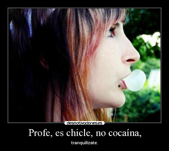 Profe, es chicle, no cocaína, - tranquilízate.