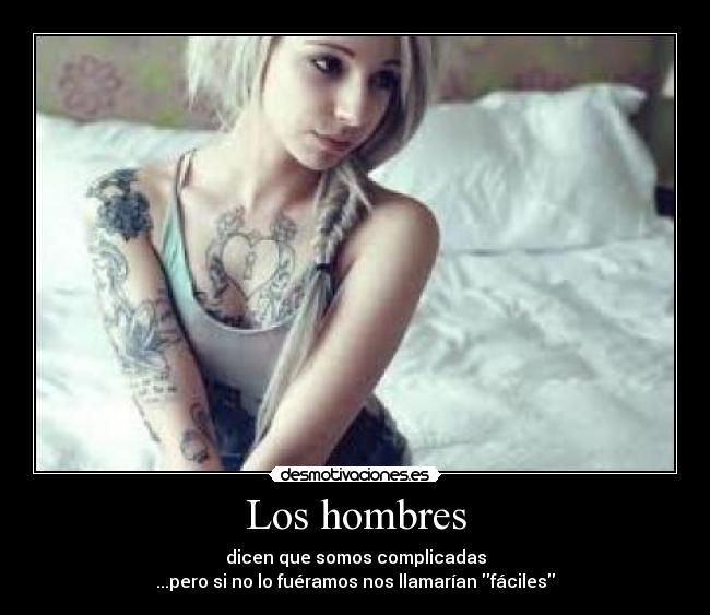 Los hombres - dicen que somos complicadas
...pero si no lo fuéramos nos llamarían fáciles