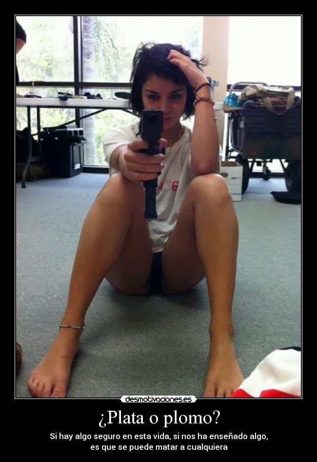 ¿Plata o plomo? - Si hay algo seguro en esta vida, si nos ha enseñado algo,
es que se puede matar a cualquiera