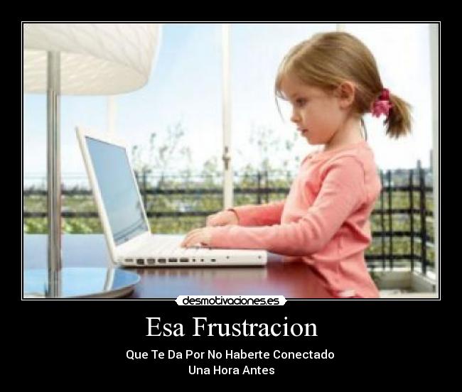 Esa Frustracion - Que Te Da Por No Haberte Conectado
Una Hora Antes