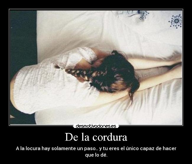 De la cordura - A la locura hay solamente un paso.. y tu eres el único capaz de hacer que lo dé.