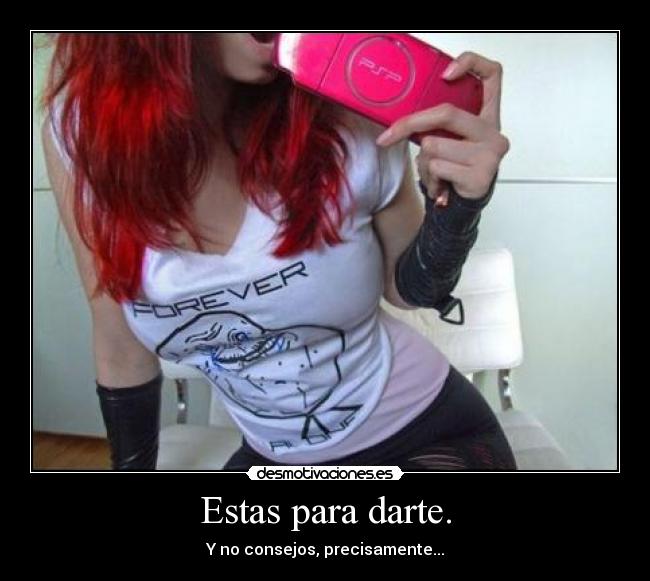 Estas para darte. - Y no consejos, precisamente...