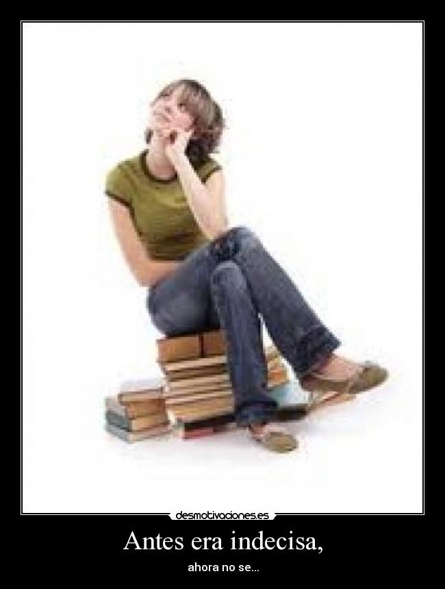 Antes era indecisa, -