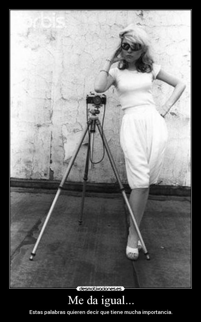 Me da igual... - Estas palabras quieren decir que tiene mucha importancia.