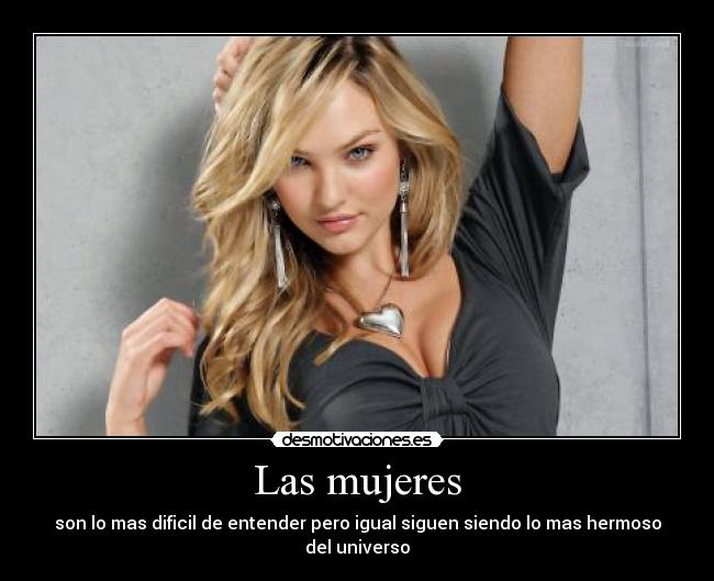 Las mujeres - son lo mas dificil de entender pero igual siguen siendo lo mas hermoso del universo