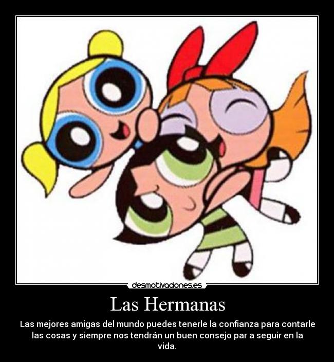 Las Hermanas - Las mejores amigas del mundo puedes tenerle la confianza para contarle
las cosas y siempre nos tendrán un buen consejo par a seguir en la
vida.