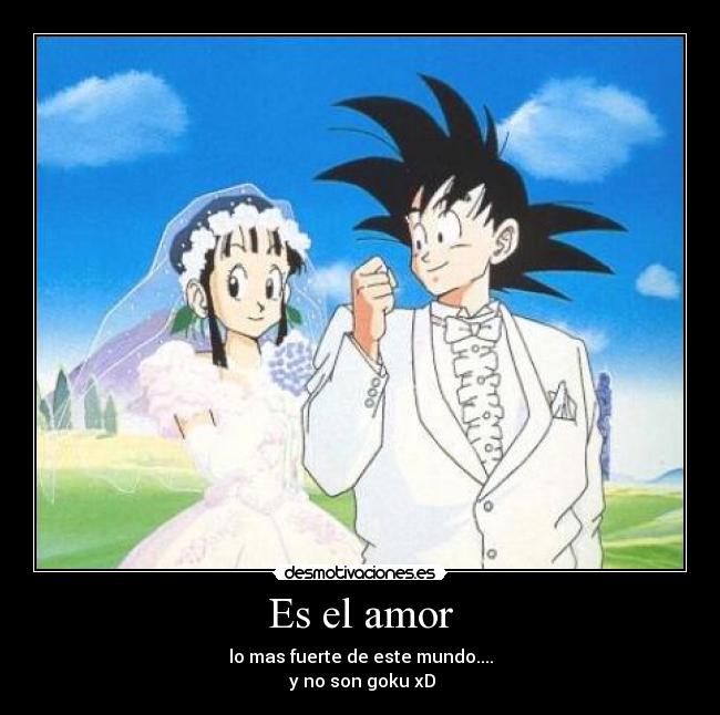 Es el amor - lo mas fuerte de este mundo....
y no son goku xD