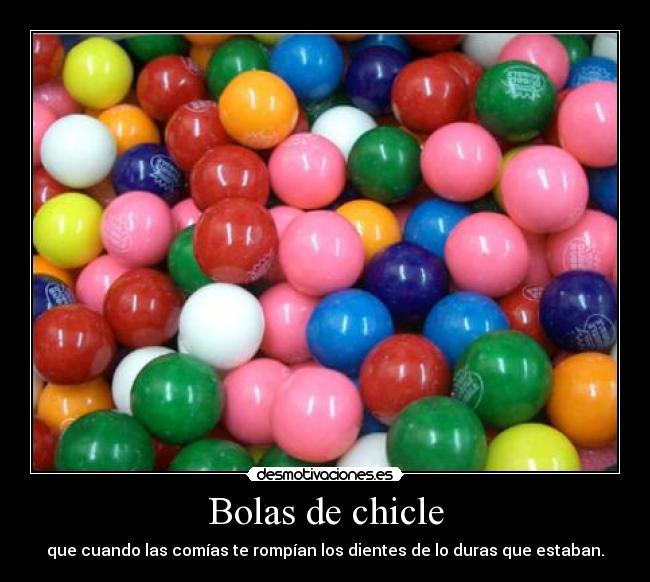 Bolas de chicle - que cuando las comías te rompían los dientes de lo duras que estaban.